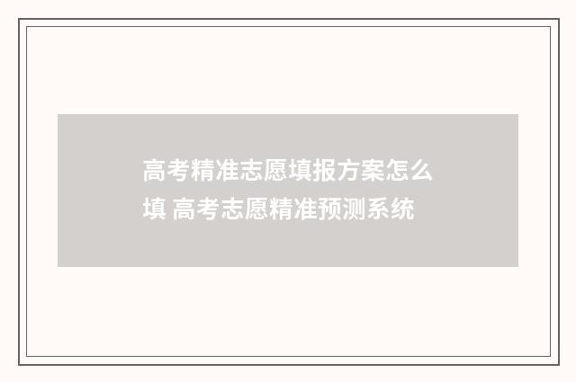 高考精准志愿填报方案怎么填 高考志愿精准预测系统