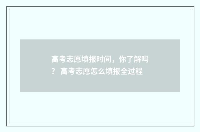 高考志愿填报时间，你了解吗？ 高考志愿怎么填报全过程