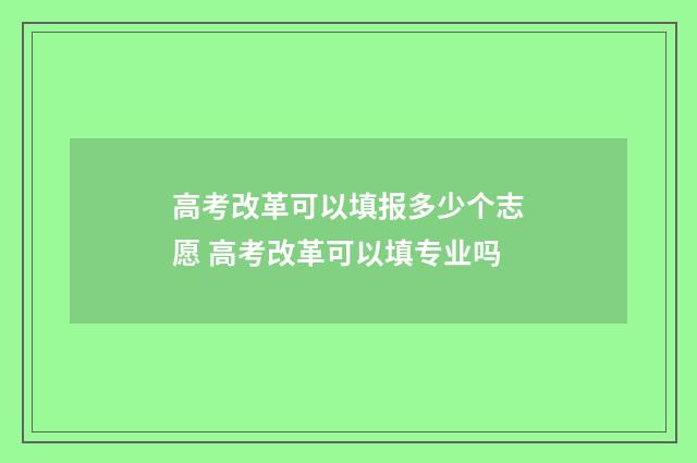 高考改革可以填报多少个志愿 高考改革可以填专业吗
