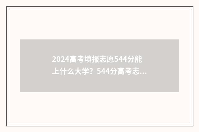 2024高考填报志愿544分能上什么大学？544分高考志愿填报模拟 2024高考填报志愿时间