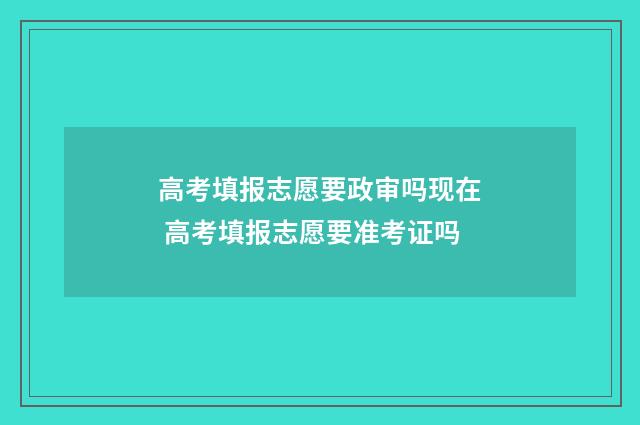 高考填报志愿要政审吗现在 高考填报志愿要准考证吗