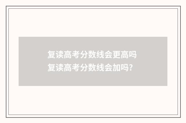 复读高考分数线会更高吗 复读高考分数线会加吗?