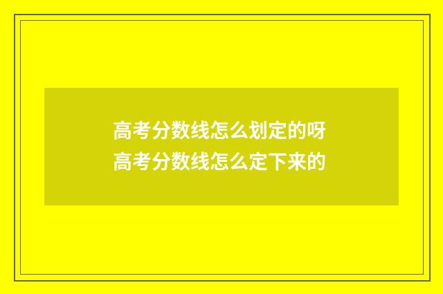 高考分数线怎么划定的呀 高考分数线怎么定下来的