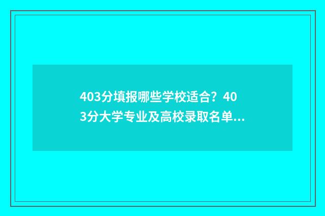 403分填报哪些学校适合？403分大学专业及高校录取名单 403分填报哪些学校好