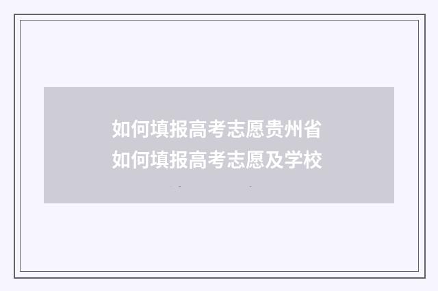 如何填报高考志愿贵州省 如何填报高考志愿及学校