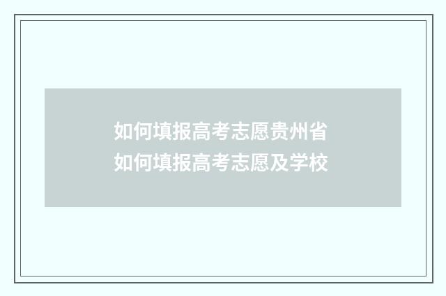 如何填报高考志愿贵州省 如何填报高考志愿及学校