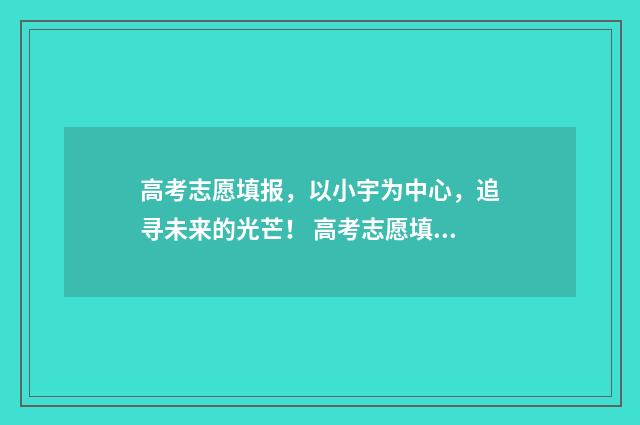 高考志愿填报，以小宇为中心，追寻未来的光芒！ 高考志愿填报能填几个