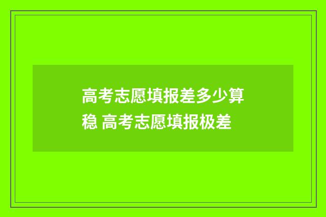 高考志愿填报差多少算稳 高考志愿填报极差