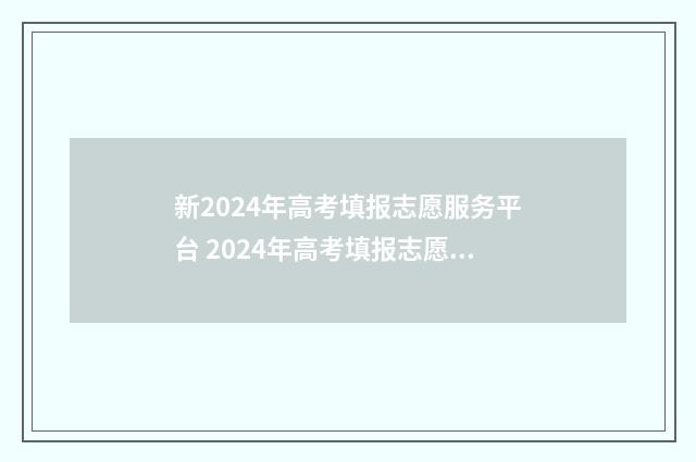 新2024年高考填报志愿服务平台 2024年高考填报志愿截止日期