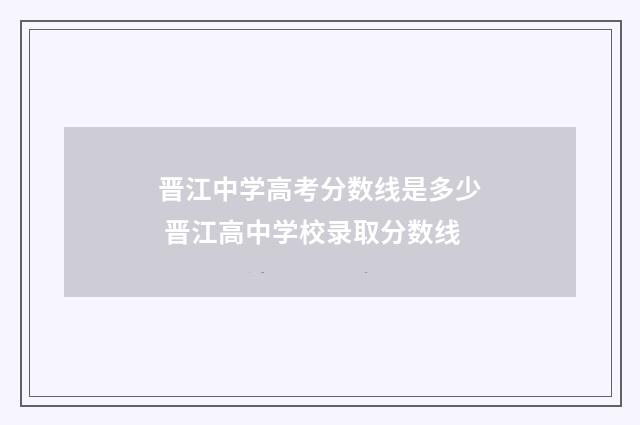 晋江中学高考分数线是多少 晋江高中学校录取分数线