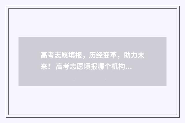 高考志愿填报，历经变革，助力未来！ 高考志愿填报哪个机构好