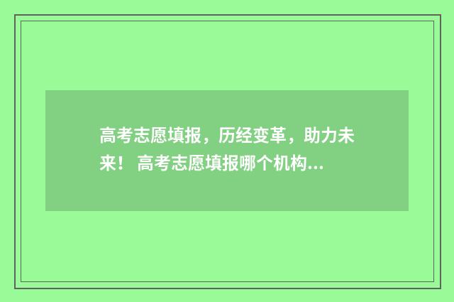 高考志愿填报，历经变革，助力未来！ 高考志愿填报哪个机构好