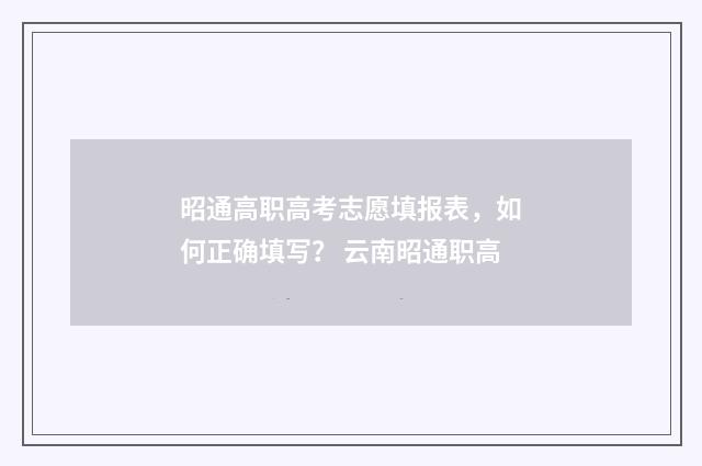 昭通高职高考志愿填报表，如何正确填写？ 云南昭通职高