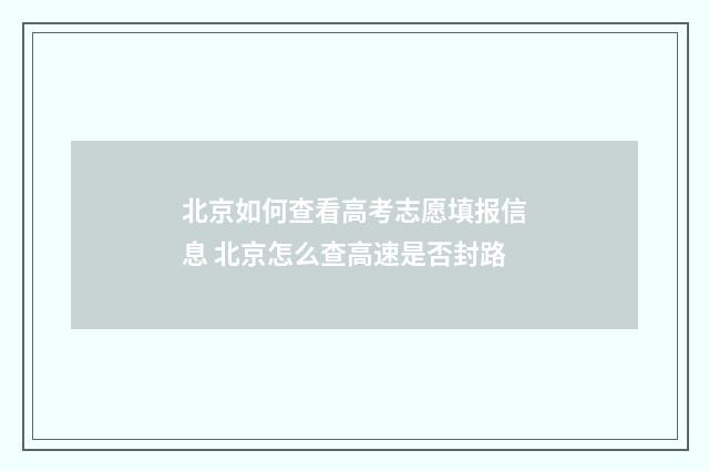 北京如何查看高考志愿填报信息 北京怎么查高速是否封路