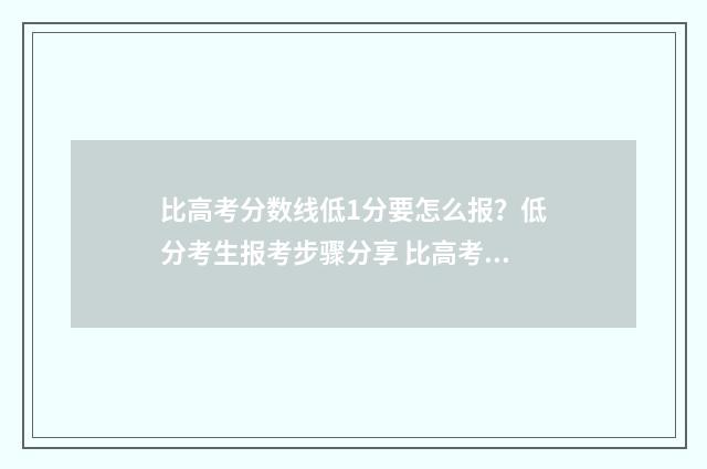 比高考分数线低1分要怎么报？低分考生报考步骤分享 比高考分数线低几分怎么办