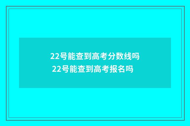 22号能查到高考分数线吗 22号能查到高考报名吗