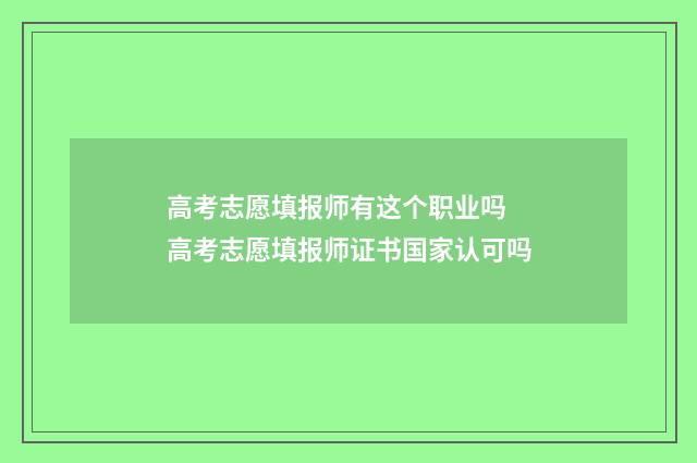 高考志愿填报师有这个职业吗 高考志愿填报师证书国家认可吗