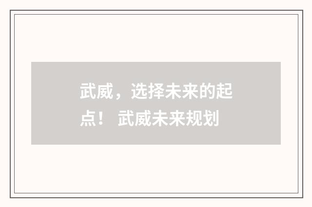 武威，选择未来的起点！ 武威未来规划