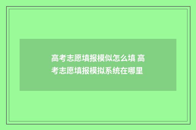 高考志愿填报模似怎么填 高考志愿填报模拟系统在哪里