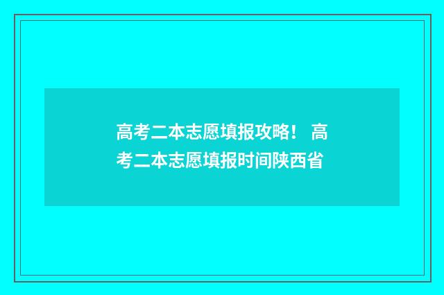 高考二本志愿填报攻略！ 高考二本志愿填报时间陕西省