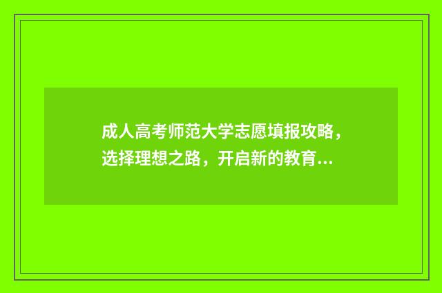成人高考师范大学志愿填报攻略，选择理想之路，开启新的教育征程！ 成人高考师范大学哪个好