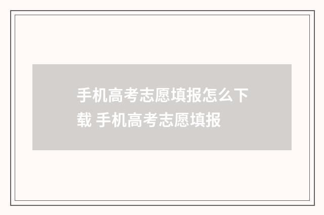 手机高考志愿填报怎么下载 手机高考志愿填报