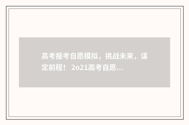 高考报考自愿模拟，挑战未来，谋定前程！ 2o21高考自愿怎么填