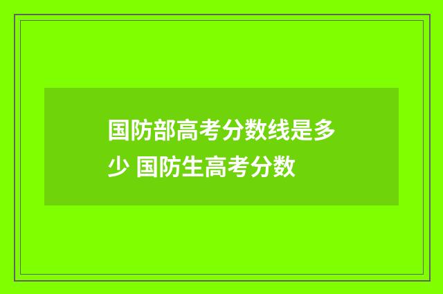 国防部高考分数线是多少 国防生高考分数