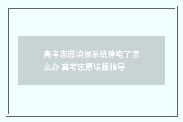 高考志愿填报系统停电了怎么办 高考志愿填报指导