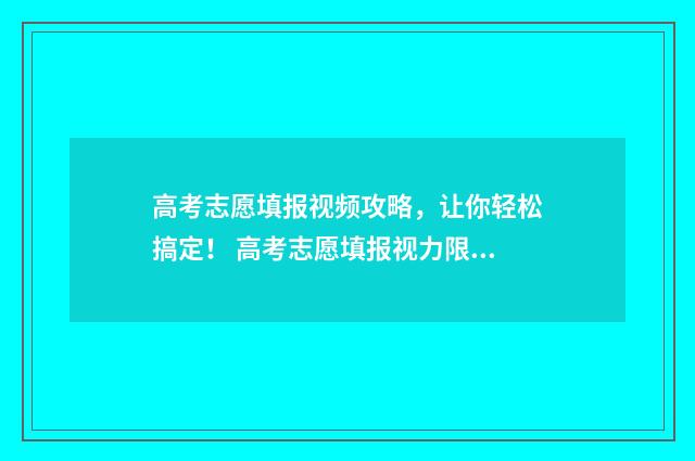 高考志愿填报视频攻略，让你轻松搞定！ 高考志愿填报视力限制