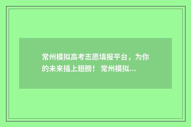 常州模拟高考志愿填报平台，为你的未来插上翅膀！ 常州模拟高考志愿怎么填