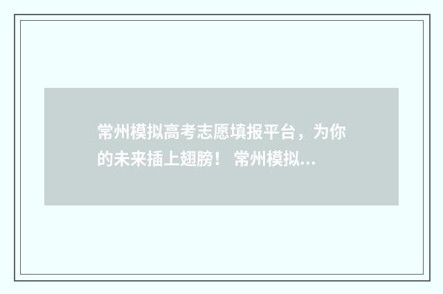 常州模拟高考志愿填报平台，为你的未来插上翅膀！ 常州模拟高考志愿怎么填