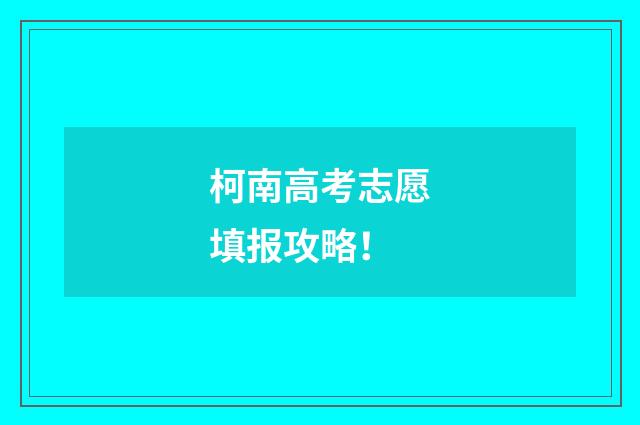 柯南高考志愿填报攻略!