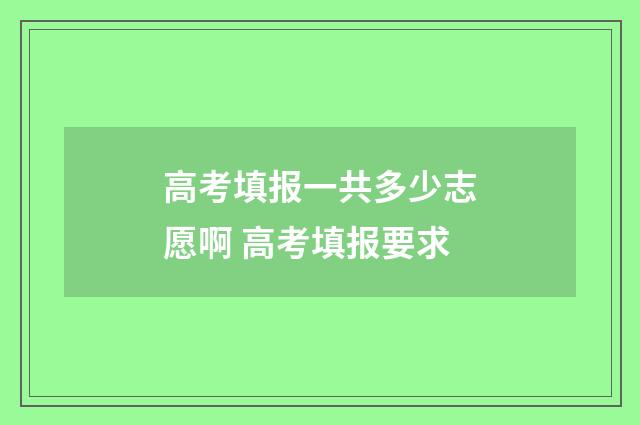 高考填报一共多少志愿啊 高考填报要求