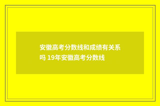 安徽高考分数线和成绩有关系吗 19年安徽高考分数线