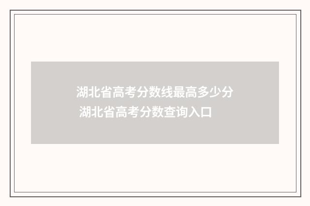 湖北省高考分数线最高多少分 湖北省高考分数查询入口