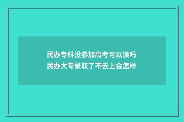 民办专科没参加高考可以读吗 民办大专录取了不去上会怎样