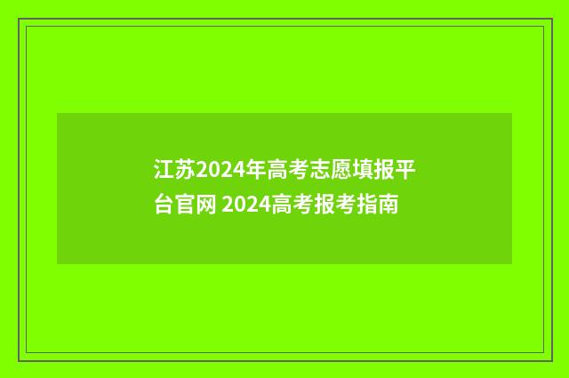 江苏2024年高考志愿填报平台官网 2024高考报考指南