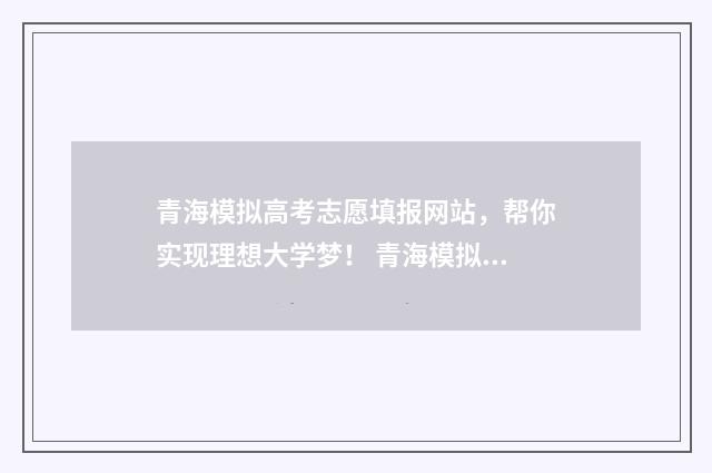 青海模拟高考志愿填报网站，帮你实现理想大学梦！ 青海模拟高考志愿怎么填