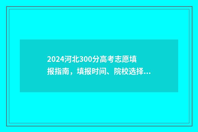 2024河北300分高考志愿填报指南，填报时间、院校选择、专业推荐 河北省高考433分