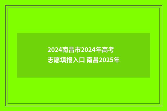 2024南昌市2024年高考志愿填报入口 南昌2025年