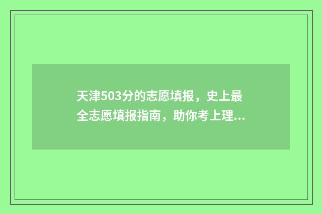 天津503分的志愿填报，史上最全志愿填报指南，助你考上理想大学 天津志愿录取