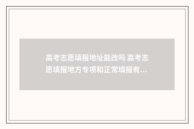 高考志愿填报地址能改吗 高考志愿填报地方专项和正常填报有无冲突