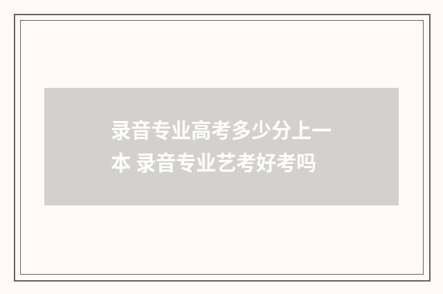 录音专业高考多少分上一本 录音专业艺考好考吗