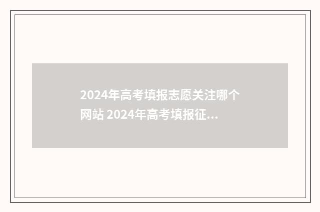 2024年高考填报志愿关注哪个网站 2024年高考填报征集志愿时间