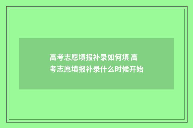 高考志愿填报补录如何填 高考志愿填报补录什么时候开始