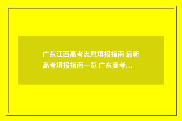 广东江西高考志愿填报指南 最新高考填报指南一览 广东高考与江西高考试卷一样吗?