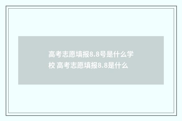 高考志愿填报8.8号是什么学校 高考志愿填报8.8是什么