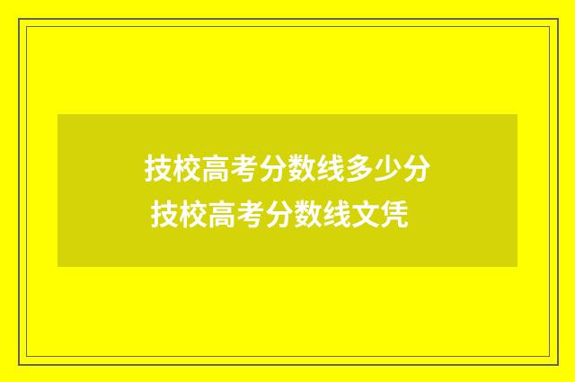 技校高考分数线多少分 技校高考分数线文凭