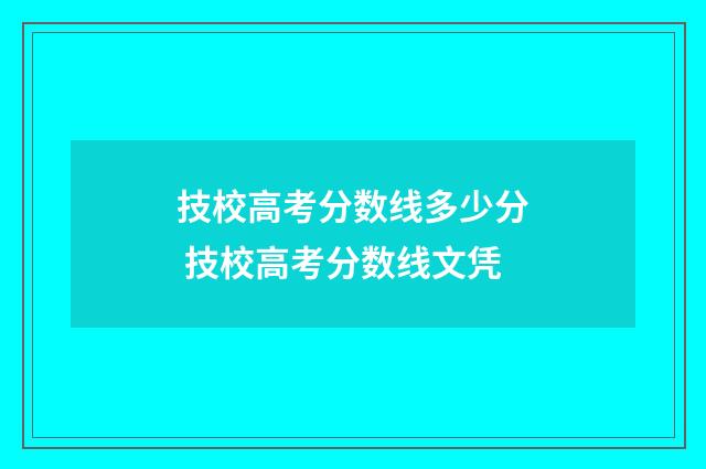 技校高考分数线多少分 技校高考分数线文凭